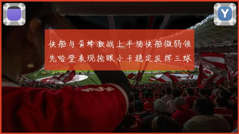 快船与黄蜂激战上半场快船微弱领先哈登表现抢眼小卡稳定发挥三球状态起伏
