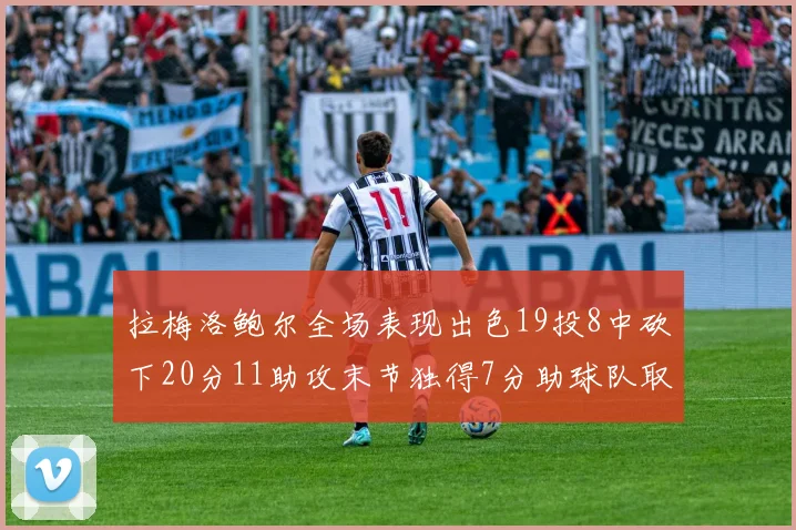 拉梅洛鲍尔全场表现出色19投8中砍下20分11助攻末节独得7分助球队取胜