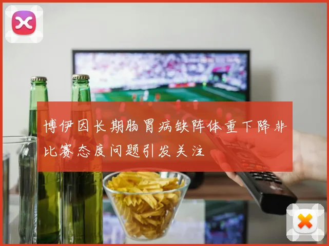 博伊因长期肠胃病缺阵体重下降非比赛态度问题引发关注
