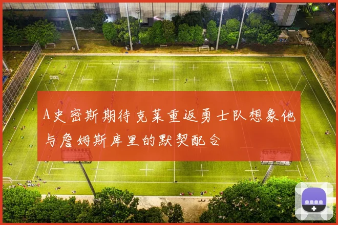 A史密斯期待克莱重返勇士队想象他与詹姆斯库里的默契配合