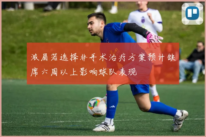 浓眉若选择非手术治疗方案预计缺席六周以上影响球队表现