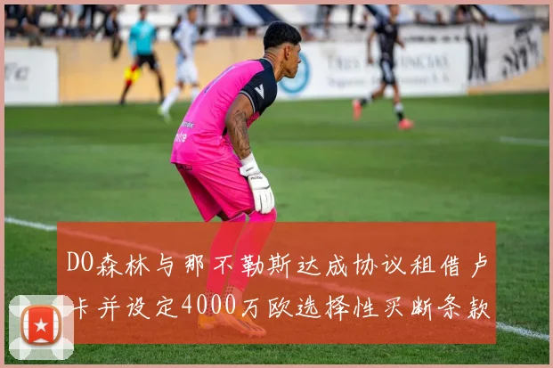 DO森林与那不勒斯达成协议租借卢卡并设定4000万欧选择性买断条款