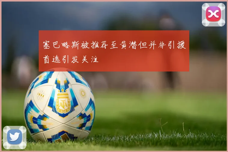 塞巴略斯被推荐至黄潜但并非引援首选引发关注