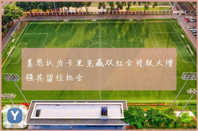 基恩认为卡里克赢双红会将极大增强其留任机会